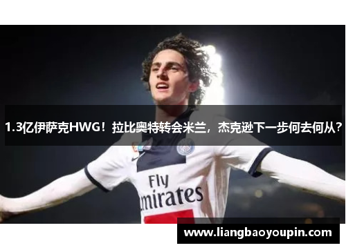 1.3亿伊萨克HWG！拉比奥特转会米兰，杰克逊下一步何去何从？